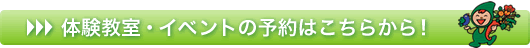 体験教室・イベントの予約はこちらから!